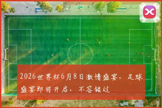2026世界杯6月8日激情盛宴，足球盛宴即将开启，不容错过