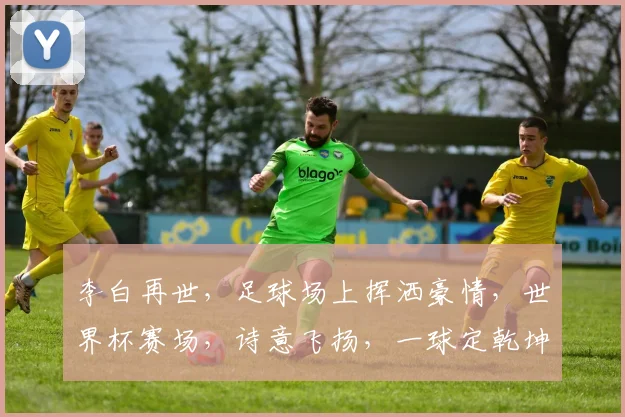 李白再世，足球场上挥洒豪情，世界杯赛场，诗意飞扬，一球定乾坤