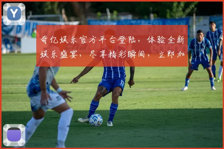 奇亿娱乐官方平台登陆，体验全新娱乐盛宴，尽享精彩瞬间，立即加入