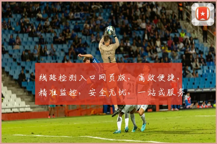 线路检测入口网页版，高效便捷，精准监控，安全无忧，一站式服务体验，助力企业运维。
