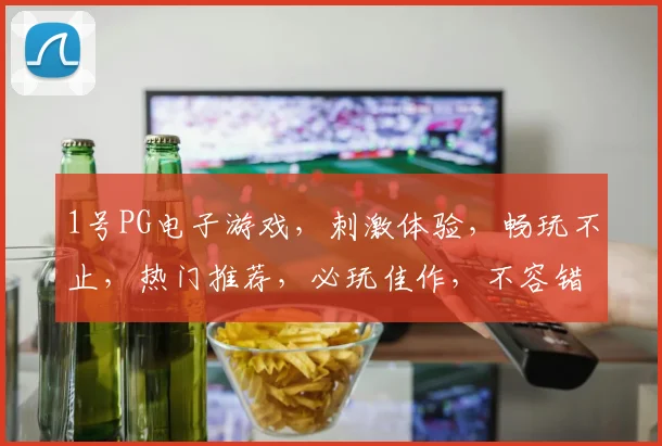 1号PG电子游戏，刺激体验，畅玩不止，热门推荐，必玩佳作，不容错过