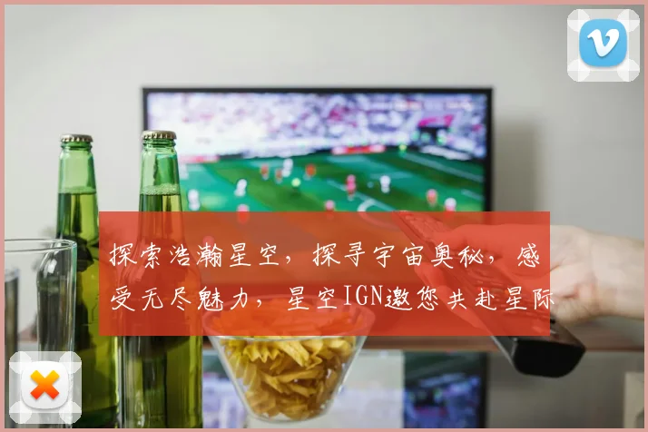 探索浩瀚星空，探寻宇宙奥秘，感受无尽魅力，星空IGN邀您共赴星际之旅。