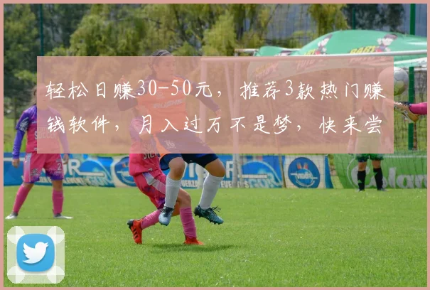 轻松日赚30-50元，推荐3款热门赚钱软件，月入过万不是梦，快来尝试吧