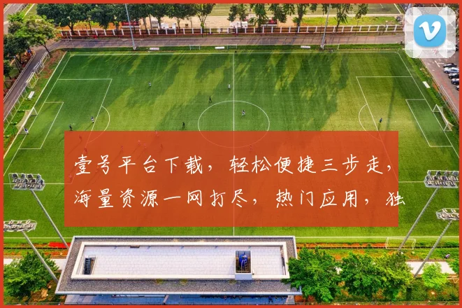 壹号平台下载，轻松便捷三步走，海量资源一网打尽，热门应用，独家推荐，不容错过，下载必备